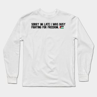 SORRY IM LATE I WAS BUSY FIGHTING FOR FREEDOM Long Sleeve T-Shirt